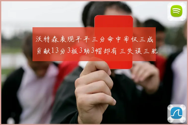 沃特森表现平平三分命中率仅三成贡献13分3板3助3帽却有三失误三犯规