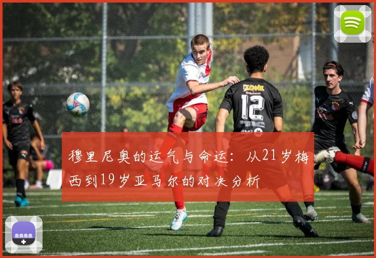 穆里尼奥的运气与命运：从21岁梅西到19岁亚马尔的对决分析