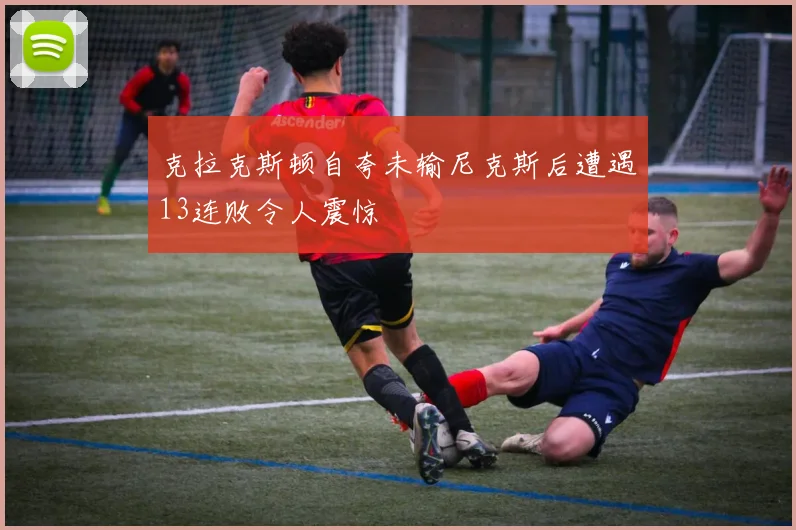 克拉克斯顿自夸未输尼克斯后遭遇13连败令人震惊