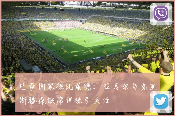 巴萨国家德比前瞻：亚马尔与克里斯滕森缺席训练引关注
